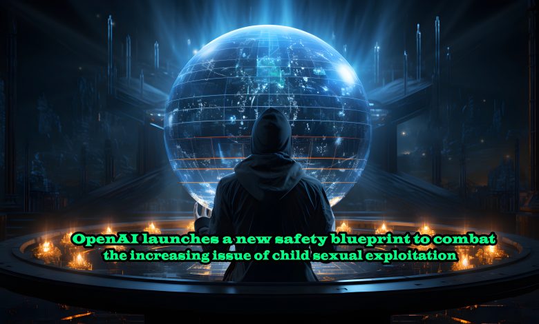 OpenAI launches a new safety blueprint to combat the increasing issue of child sexual exploitation