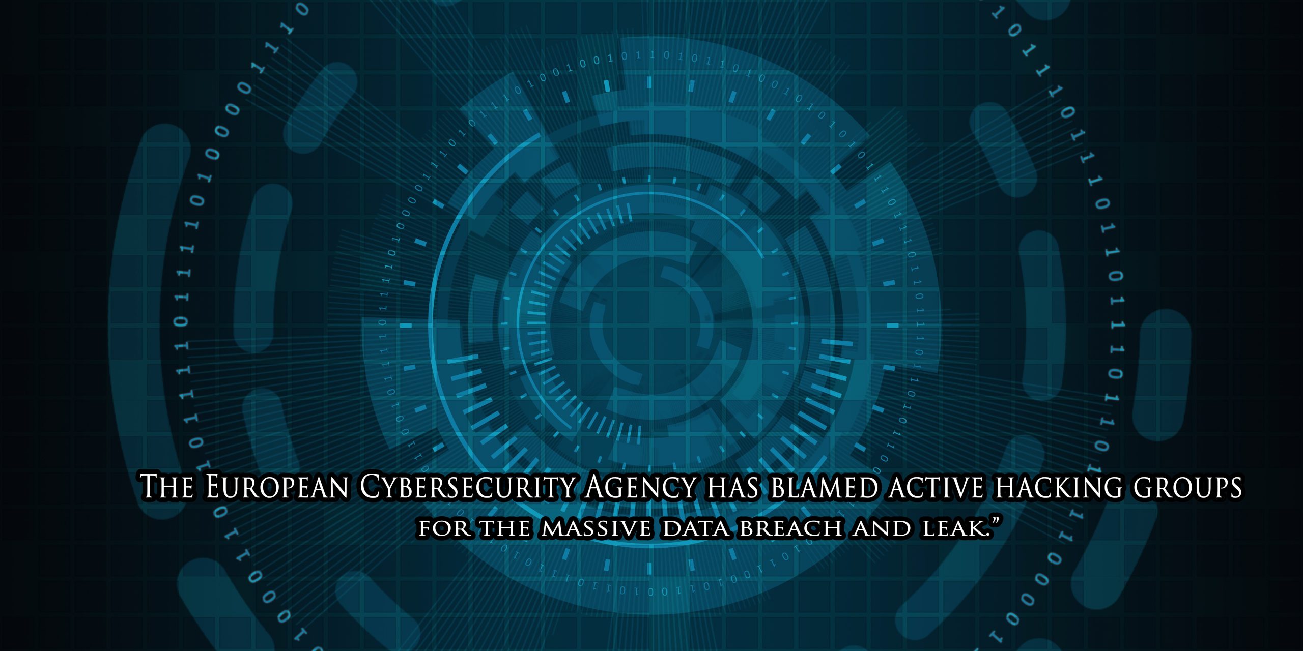 The European Cybersecurity Agency has blamed active hacking groups for the massive data breach and leak